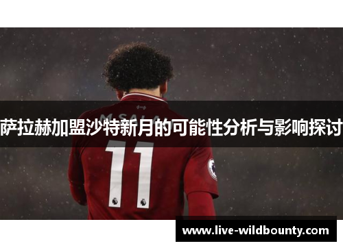 萨拉赫加盟沙特新月的可能性分析与影响探讨