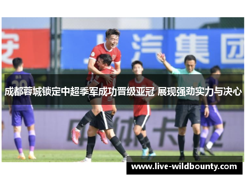 成都蓉城锁定中超季军成功晋级亚冠 展现强劲实力与决心 成都蓉城锁定中超季军成功晋级亚冠 展现强劲实力与决心