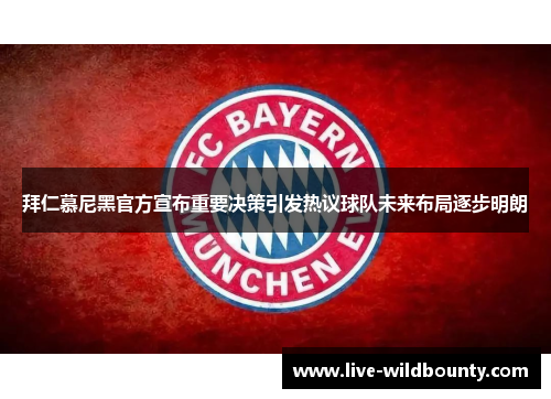 拜仁慕尼黑官方宣布重要决策引发热议球队未来布局逐步明朗