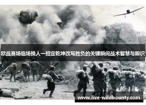欧战赛场临场换人一招定乾坤改写胜负的关键瞬间战术智慧与胆识 欧战赛场临场换人一招定乾坤改写胜负的关键瞬间战术智慧与胆识