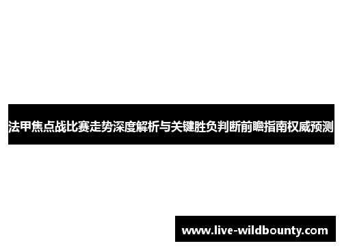 法甲焦点战比赛走势深度解析与关键胜负判断前瞻指南权威预测