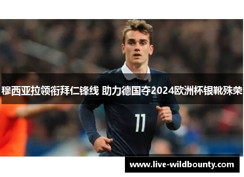 穆西亚拉领衔拜仁锋线 助力德国夺2024欧洲杯银靴殊荣