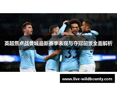 英超焦点战曼城最新赛季表现与夺冠前景全面解析 英超焦点战曼城最新赛季表现与夺冠前景全面解析