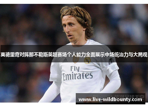 莫德里奇对阵那不勒斯英超赛场个人能力全面展示中场统治力与大局观