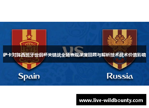 萨卡对阵西班牙世俱杯关键战全场表现深度回顾与解析技术战术价值影响 萨卡对阵西班牙世俱杯关键战全场表现深度回顾与解析技术战术价值影响