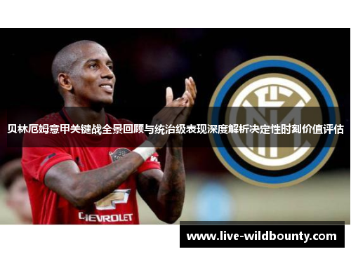 贝林厄姆意甲关键战全景回顾与统治级表现深度解析决定性时刻价值评估 贝林厄姆意甲关键战全景回顾与统治级表现深度解析决定性时刻价值评估