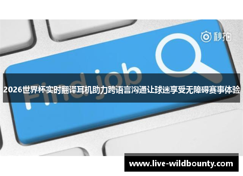 2026世界杯实时翻译耳机助力跨语言沟通让球迷享受无障碍赛事体验