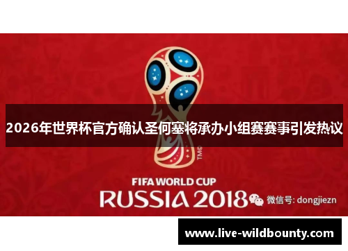 2026年世界杯官方确认圣何塞将承办小组赛赛事引发热议 2026年世界杯官方确认圣何塞将承办小组赛赛事引发热议