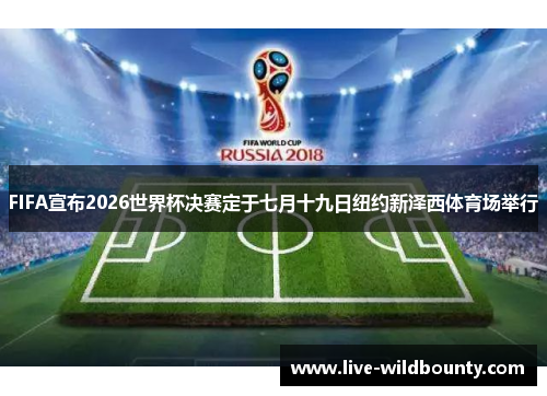 FIFA宣布2026世界杯决赛定于七月十九日纽约新泽西体育场举行 FIFA宣布2026世界杯决赛定于七月十九日纽约新泽西体育场举行