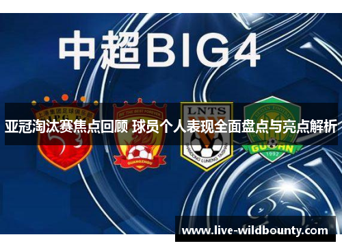 亚冠淘汰赛焦点回顾 球员个人表现全面盘点与亮点解析 亚冠淘汰赛焦点回顾 球员个人表现全面盘点与亮点解析