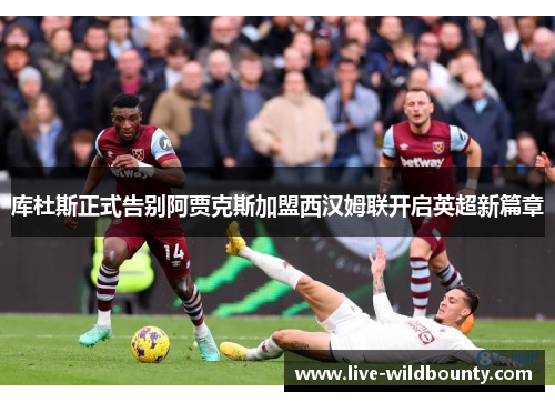 库杜斯正式告别阿贾克斯加盟西汉姆联开启英超新篇章