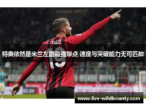 特奥依然是米兰左路最强爆点 速度与突破能力无可匹敌