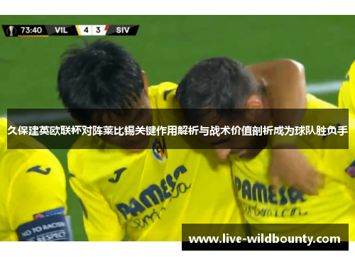 久保建英欧联杯对阵莱比锡关键作用解析与战术价值剖析成为球队胜负手
