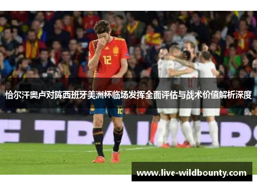 恰尔汗奥卢对阵西班牙美洲杯临场发挥全面评估与战术价值解析深度