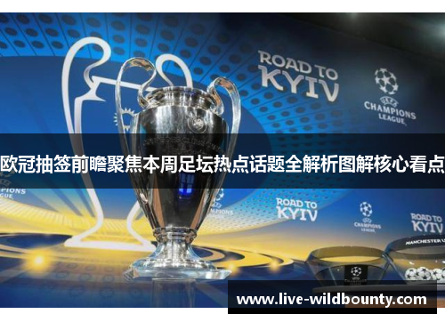 欧冠抽签前瞻聚焦本周足坛热点话题全解析图解核心看点