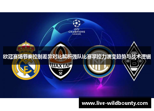 欧冠赛场节奏控制差异对比解析强队比赛掌控力演变趋势与战术逻辑