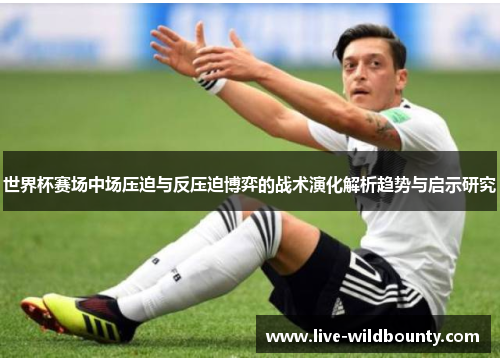 世界杯赛场中场压迫与反压迫博弈的战术演化解析趋势与启示研究 世界杯赛场中场压迫与反压迫博弈的战术演化解析趋势与启示研究