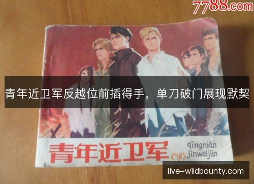 青年近卫军反越位前插得手,单刀破门展现默契 青年近卫军反越位前插得手,单刀破门展现默契