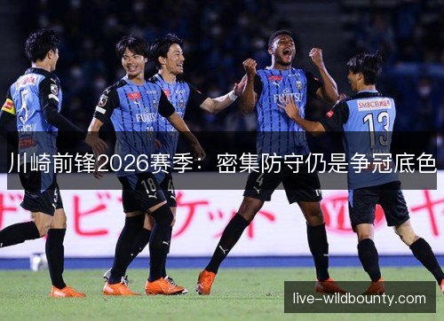 川崎前锋2026赛季:密集防守仍是争冠底色 川崎前锋2026赛季:密集防守仍是争冠底色